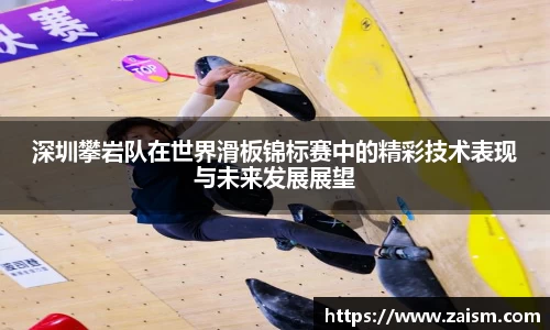 深圳攀岩队在世界滑板锦标赛中的精彩技术表现与未来发展展望