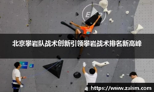 北京攀岩队战术创新引领攀岩战术排名新高峰