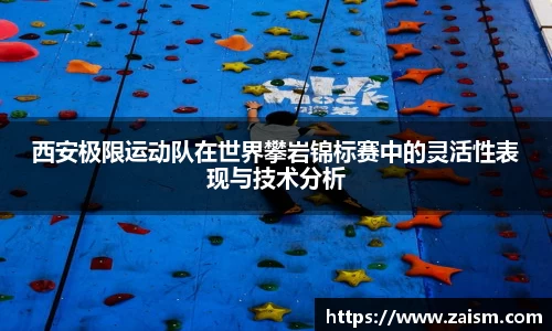 西安极限运动队在世界攀岩锦标赛中的灵活性表现与技术分析