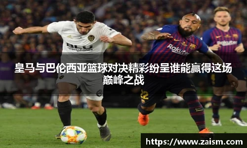 皇马与巴伦西亚篮球对决精彩纷呈谁能赢得这场巅峰之战