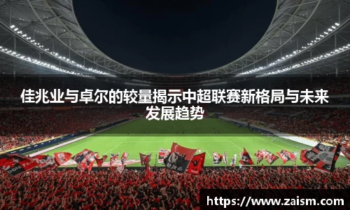 佳兆业与卓尔的较量揭示中超联赛新格局与未来发展趋势