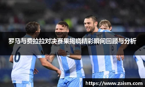 罗马与费拉拉对决赛果揭晓精彩瞬间回顾与分析