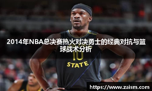 2014年NBA总决赛热火对决勇士的经典对抗与篮球战术分析
