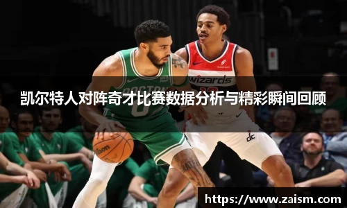 凯尔特人对阵奇才比赛数据分析与精彩瞬间回顾