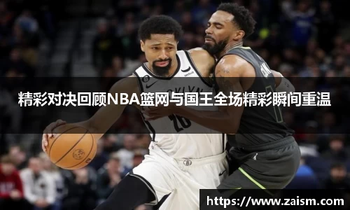 精彩对决回顾NBA篮网与国王全场精彩瞬间重温