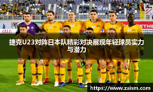 捷克U23对阵日本队精彩对决展现年轻球员实力与潜力