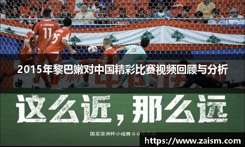 2015年黎巴嫩对中国精彩比赛视频回顾与分析