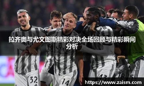 拉齐奥与尤文图斯精彩对决全场回顾与精彩瞬间分析