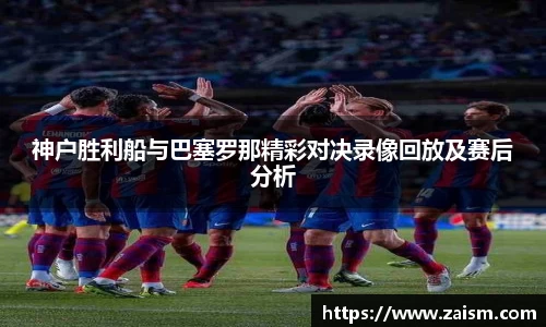 神户胜利船与巴塞罗那精彩对决录像回放及赛后分析
