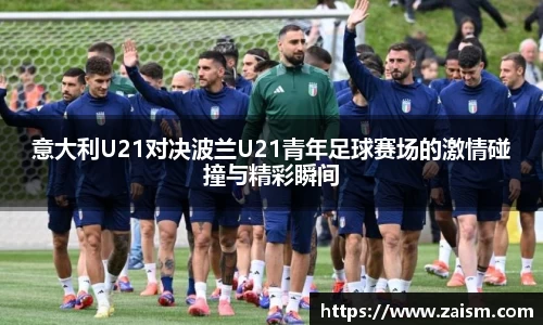 意大利U21对决波兰U21青年足球赛场的激情碰撞与精彩瞬间