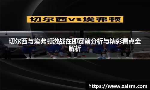 切尔西与埃弗顿激战在即赛前分析与精彩看点全解析