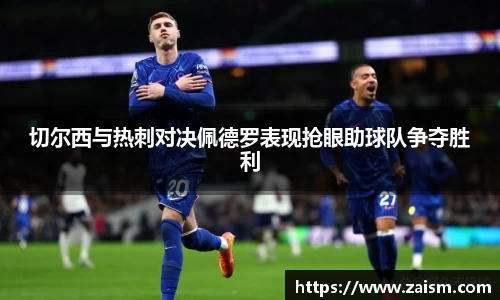 切尔西与热刺对决佩德罗表现抢眼助球队争夺胜利