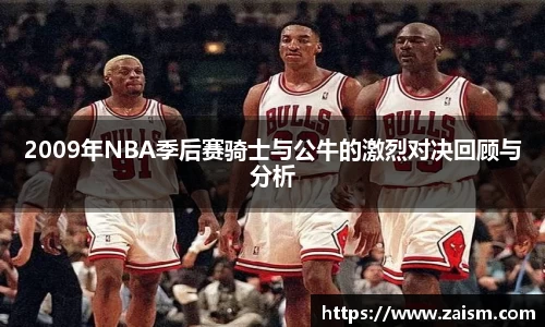 2009年NBA季后赛骑士与公牛的激烈对决回顾与分析