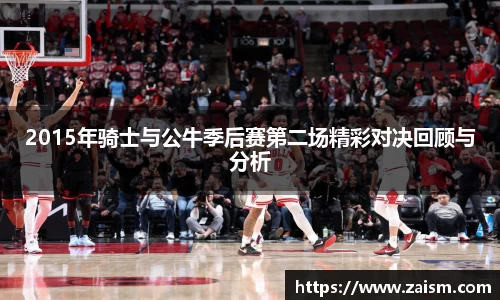 2015年骑士与公牛季后赛第二场精彩对决回顾与分析