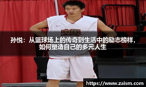 孙悦：从篮球场上的传奇到生活中的励志榜样，如何塑造自己的多元人生