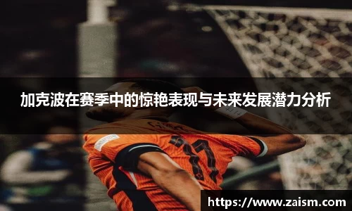 加克波在赛季中的惊艳表现与未来发展潜力分析