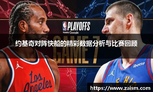 约基奇对阵快船的精彩数据分析与比赛回顾