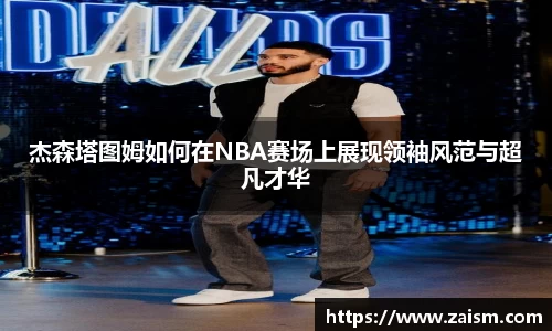 杰森塔图姆如何在NBA赛场上展现领袖风范与超凡才华