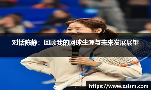 对话陈静：回顾我的网球生涯与未来发展展望