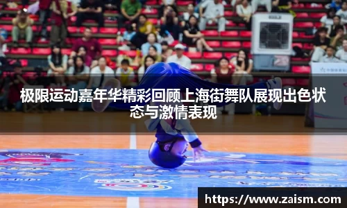极限运动嘉年华精彩回顾上海街舞队展现出色状态与激情表现
