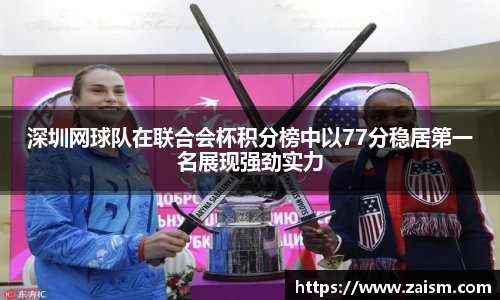 深圳网球队在联合会杯积分榜中以77分稳居第一名展现强劲实力