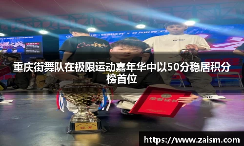 重庆街舞队在极限运动嘉年华中以50分稳居积分榜首位